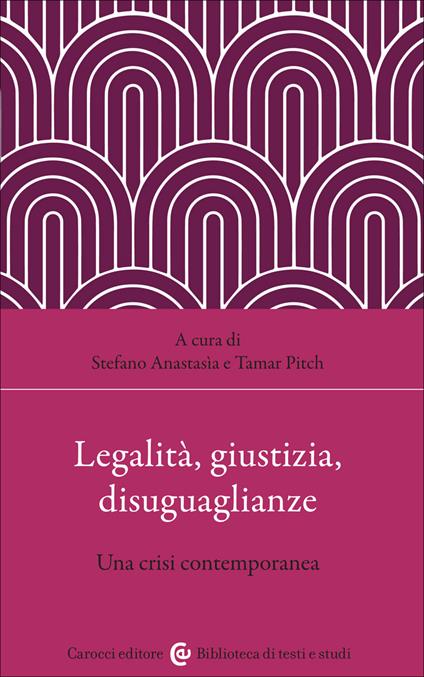 Legalità, giustizia, disuguaglianze. Una crisi contemporanea - Tamar Pitch,Stefano Anastasia - copertina