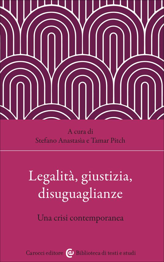 Legalità, giustizia, disuguaglianze. Una crisi contemporanea - Tamar Pitch,Stefano Anastasia - copertina