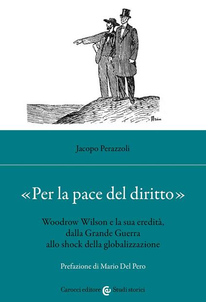 «Per la pace del diritto». Woodrow Wilson e la sua eredità, dalla Grande Guerra allo shock della globalizzazione - Jacopo Perazzoli - copertina