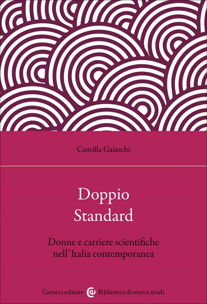 Doppio standard. Donne e carriere scientifiche nell'Italia contemporanea - Camilla Gaiaschi - copertina