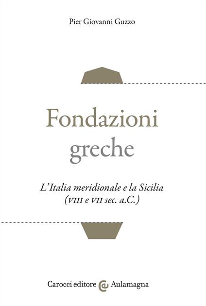 Fondazioni greche. L'Italia meridionale e la Sicilia (VIII e VII sec. a.C.) - Pier Giovanni Guzzo - copertina