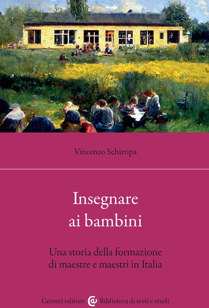 Insegnare ai bambini. Una storia della formazione di maestre e maestri in Italia - Vincenzo Schirripa - copertina