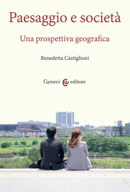 Paesaggio e società. Una prospettiva geografica - Benedetta Castiglioni - copertina