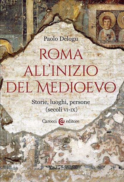 Roma all'inizio del Medioevo. Storie, luoghi, persone (secoli VI-IX) - Paolo Delogu - copertina