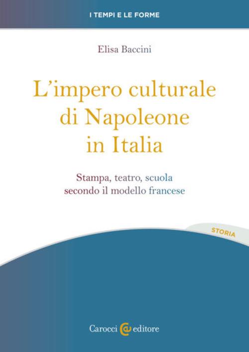 L'impero culturale di Napoleone in Italia. Stampa, teatro, scuola secondo il modello francese - Elisa Baccini - copertina