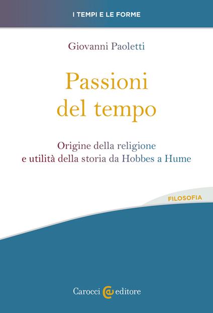 Passioni del tempo. Origine della religione e utilità della storia da Hobbes a Hume - Giovanni Paoletti - copertina