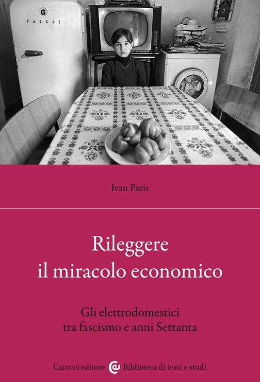 Rileggere il miracolo economico. Gli elettrodomestici tra fascismo e anni Settanta - Ivan Paris - copertina