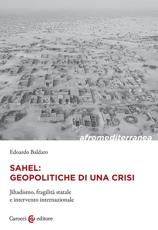 Sahel: geopolitiche di una crisi. Jihadismo, fragilità statale e intervento internazionale - Edoardo Baldaro - copertina