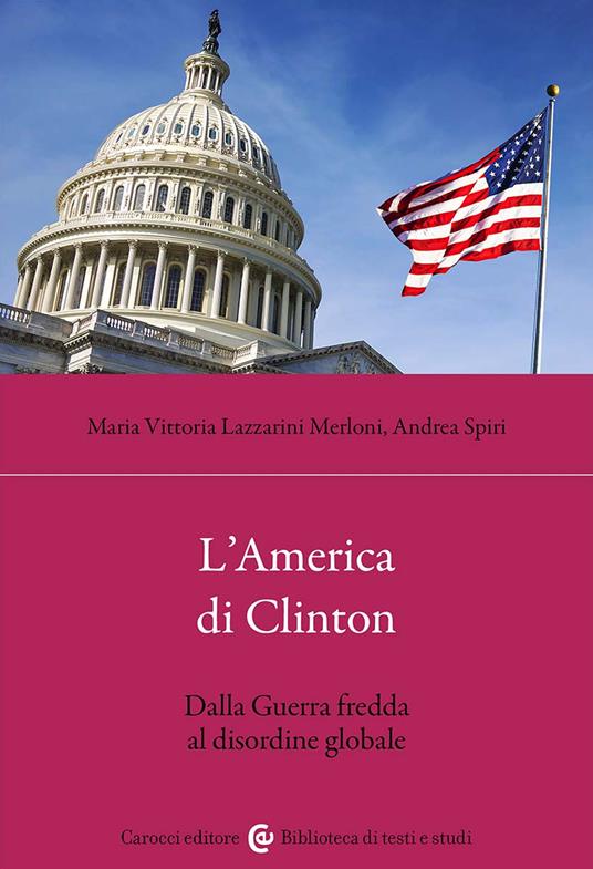 L'America di Clinton. Dalla Guerra fredda al disordine globale - Maria Vittoria Lazzarini Merloni,Andrea Spiri - copertina