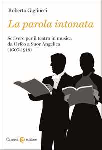 Libro La parola intonata. Scrivere per il teatro in musica da Orfeo a Suor Angelica (1607-1918) Roberto Gigliucci