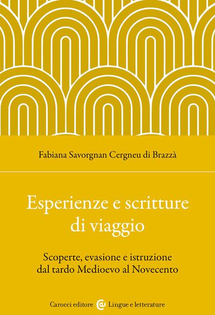 Esperienze e scritture di viaggio. Scoperte, evasione e istruzione dal tardo Medioevo al Novecento - Fabiana Savorgnan Cergneu di Brazzà - copertina