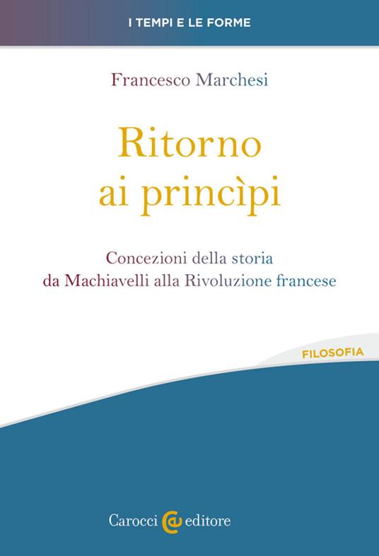 Ritorno ai princìpi. Concezioni della storia da Machiavelli alla Rivoluzione francese - Francesco Marchesi - copertina