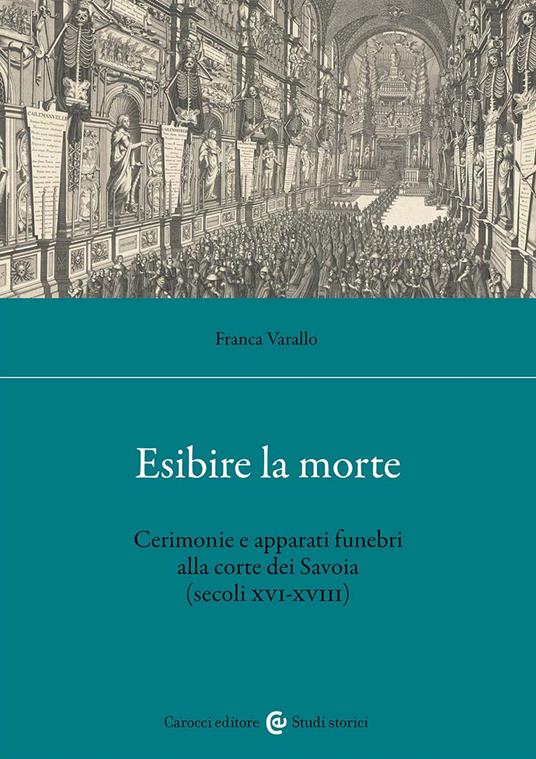 Esibire la morte. Cerimonie e apparati funebri alla corte dei Savoia (secoli XVI-XVIII) - Franca Varallo - copertina