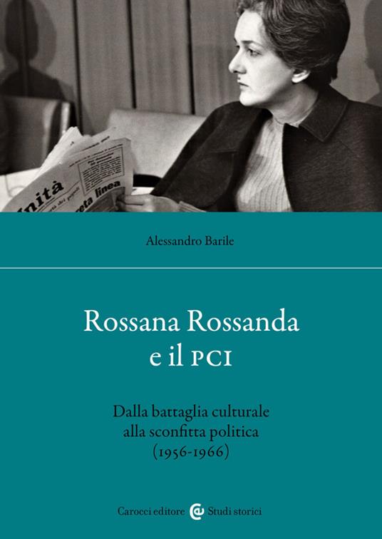 Rossana Rossanda e il PCI. Dalla battaglia culturale alla sconfitta politica (1956-1966) - Alessandro Barile - copertina