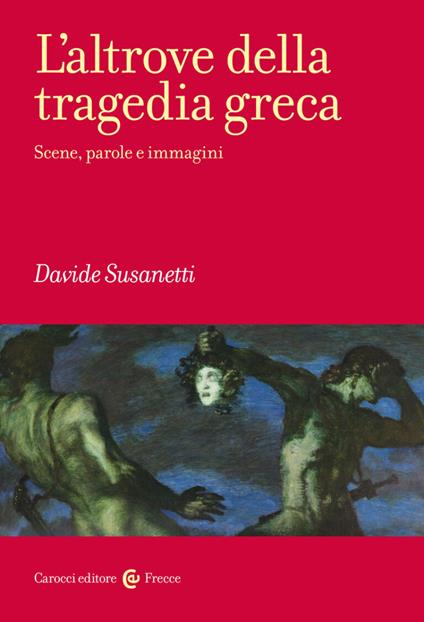L'altrove della tragedia greca. Scene, parole e immagini - Davide Susanetti - copertina