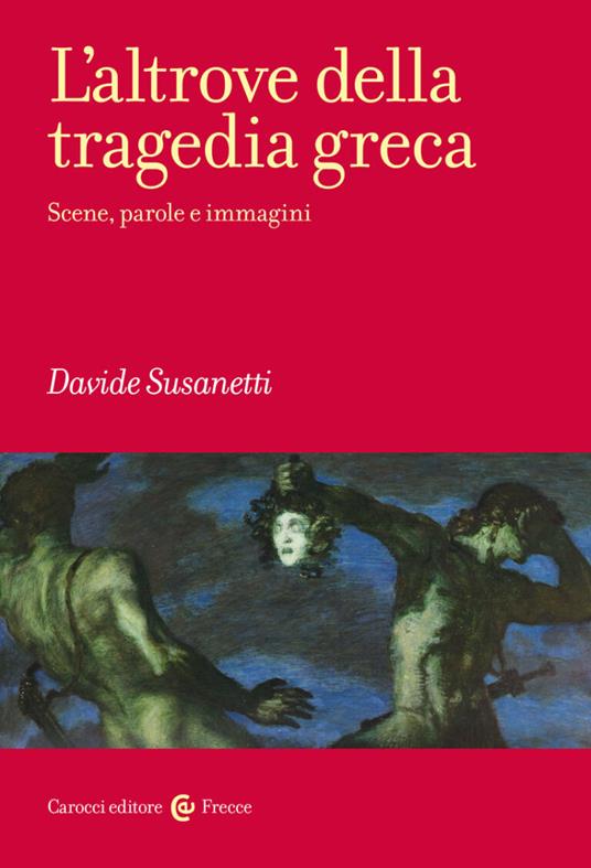 L'altrove della tragedia greca. Scene, parole e immagini - Davide Susanetti - copertina