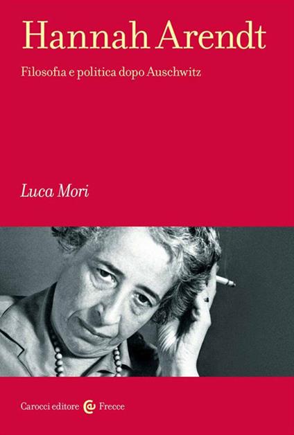 Hannah Arendt. Filosofia e politica dopo Auschwitz - Luca Mori - copertina