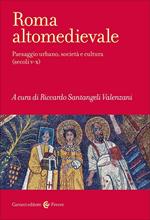 Roma altomedievale. Paesaggio urbano, società e cultura (secoli V-X)