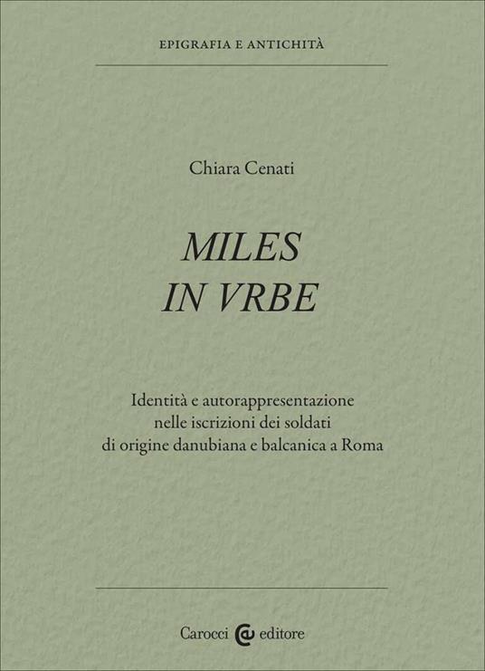 Miles in urbe. Identità e autorappresentazione nelle iscrizioni dei soldati di origine danubiana e balcanica a Roma - Chiara Cenati - copertina