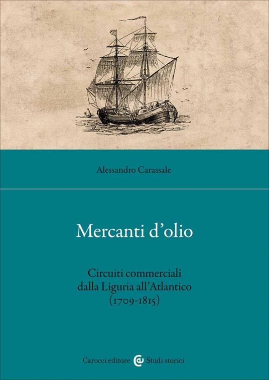 Mercanti d'olio. Circuiti commerciali dalla Liguria all'Atlantico (1709-1815) - Alessandro Carassale - copertina