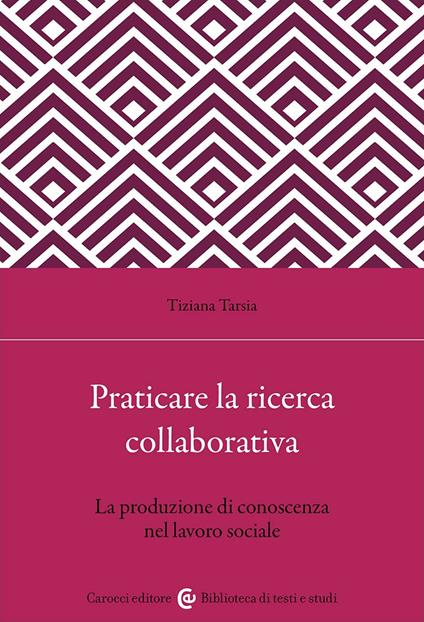 Praticare la ricerca collaborativa. La produzione di conoscenza nel lavoro sociale - Tiziana Tarsia - copertina