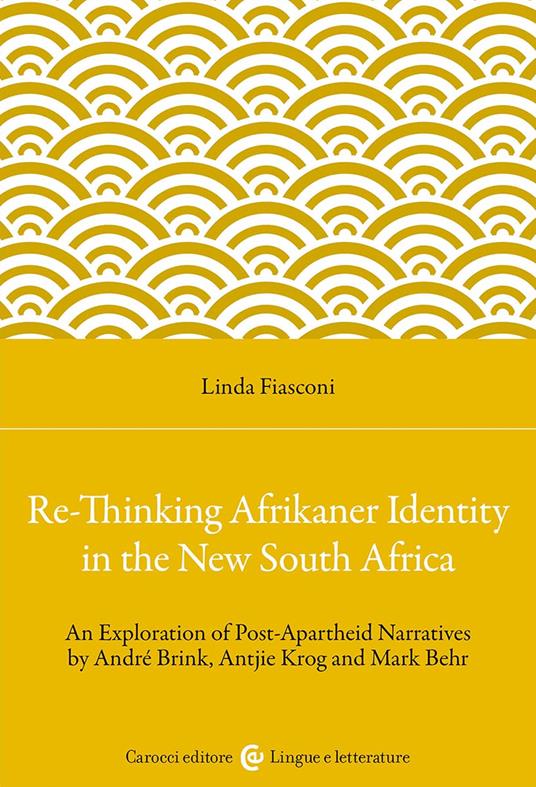 Re-Thinking Afrikaner Identity in the New South Africa. An Exploration of Post-Apartheid Narratives by André Brink, Antjie Krog and Mark Behr - Linda Fiasconi - copertina
