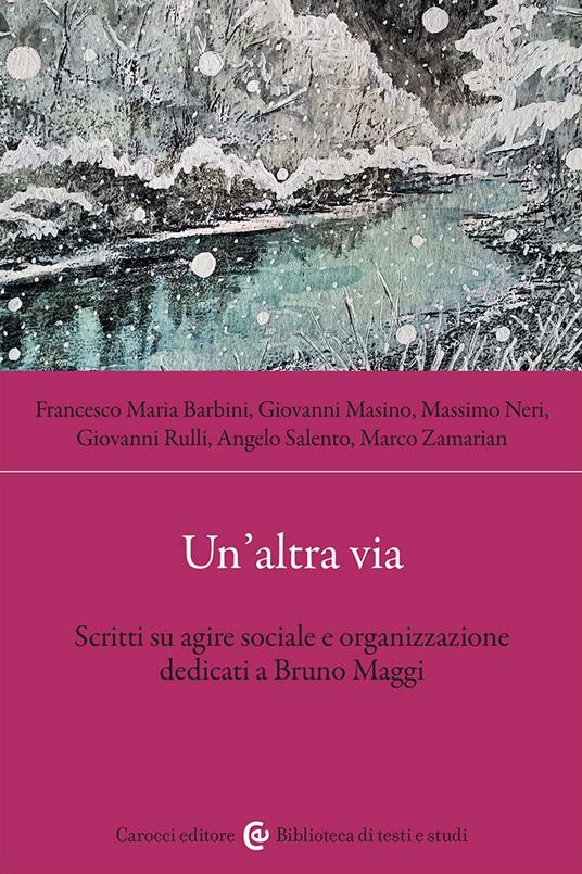 Un'altra via. Scritti su agire sociale e organizzazione dedicati a Bruno Maggi - Giovanni Masino,Angelo Salento,Francesco Maria Barbini - copertina