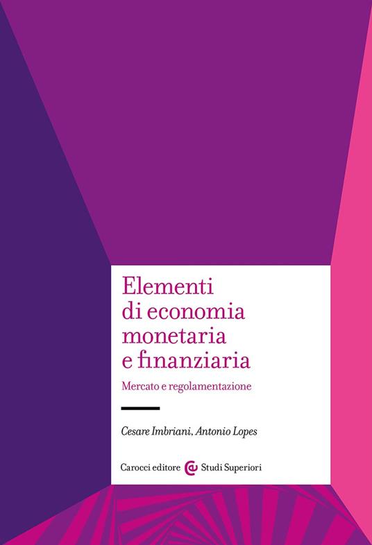 Elementi di economia monetaria e finanziaria. Mercato e regolamentazione - Antonio Lopes,Cesare Imbriani - copertina