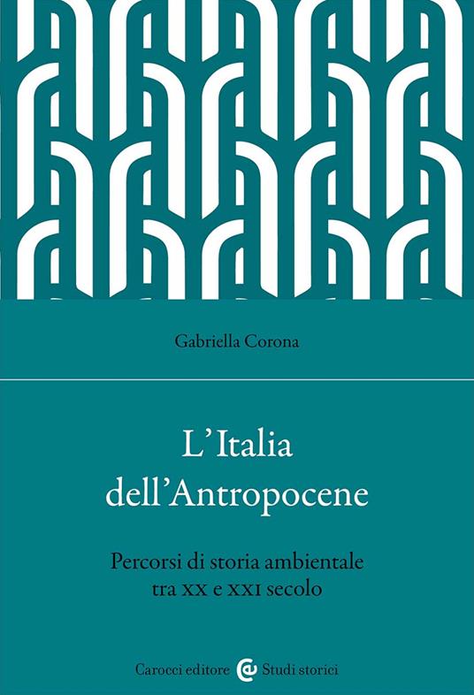 L'Italia dell'Antropocene. Percorsi di storia ambientale tra XX e XXI secolo - Gabriella Corona - copertina