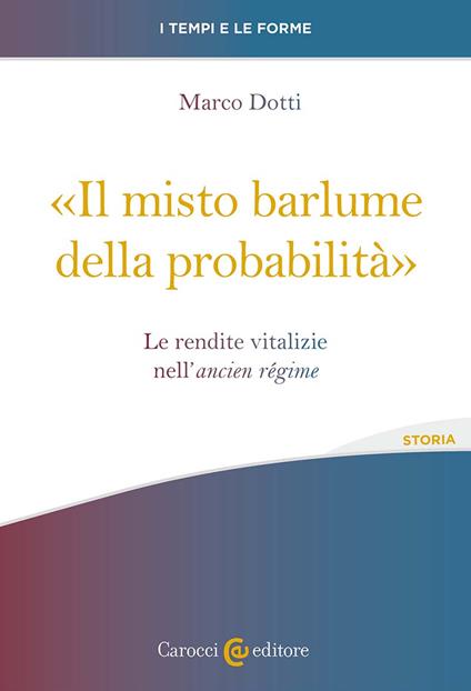 «Il misto barlume della probabilità». Le rendite vitalizie nell'ancien régime - Marco Dotti - copertina