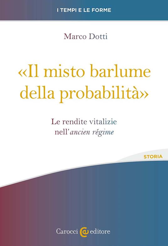 «Il misto barlume della probabilità». Le rendite vitalizie nell'ancien régime - Marco Dotti - copertina