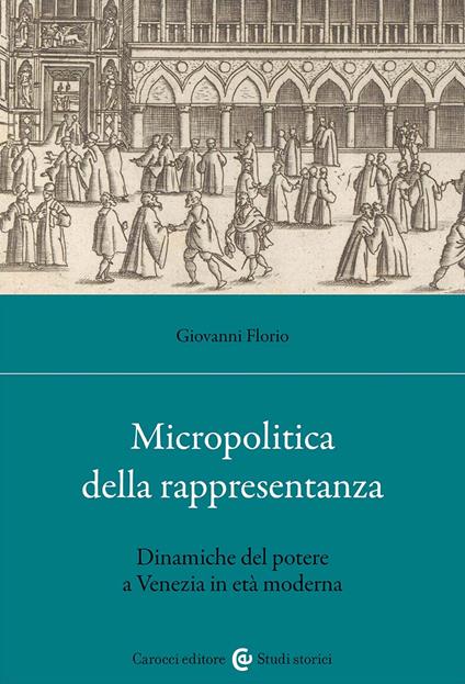 Micropolitica della rappresentanza. Dinamiche del potere a Venezia in età moderna - Giovanni Florio - copertina
