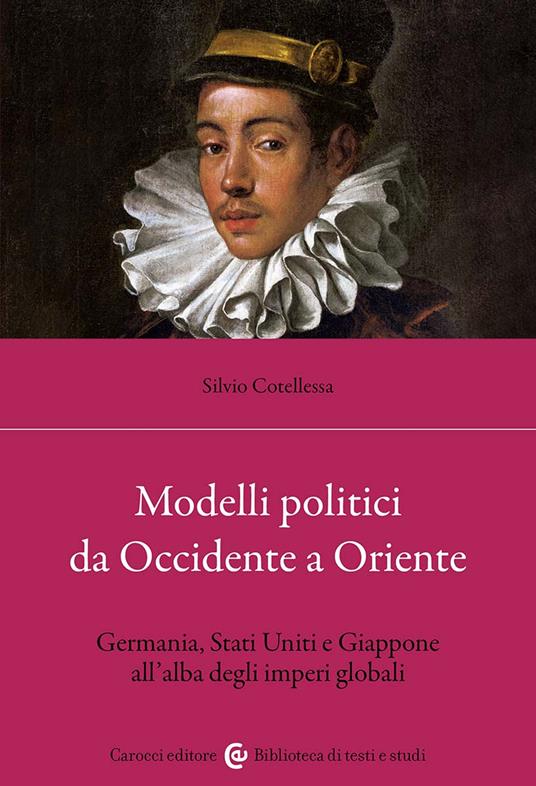 Modelli politici da Occidente a Oriente. Germania, Stati Uniti e Giappone all'alba degli imperi globali - Silvio Cotellessa - copertina