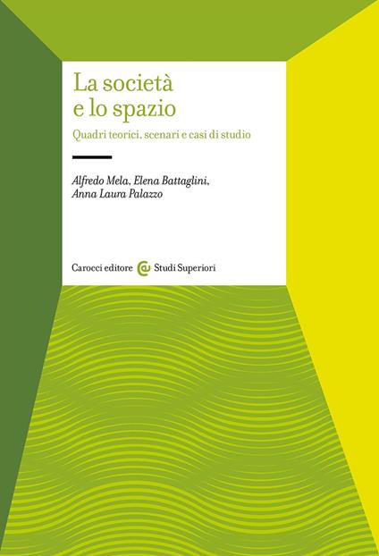 La società e lo spazio. Quadri teorici, scenari e casi di studio - Alfredo Mela,Elena Battaglini,Anna Laura Palazzo - copertina