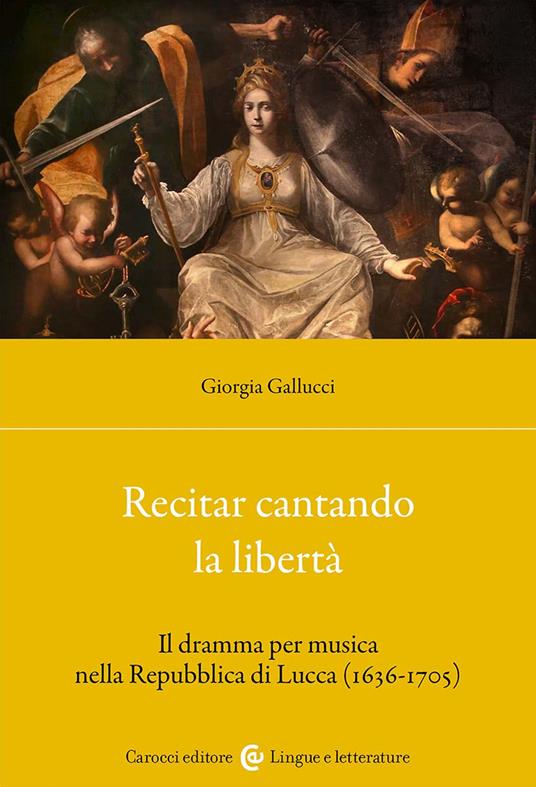 Recitar cantando la libertà. Il dramma per musica nella Repubblica di Lucca (1636-1705) - Giorgia Gallucci - copertina