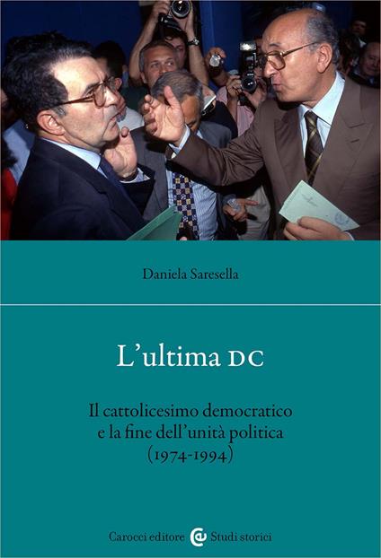 L'ultima DC. Il cattolicesimo democratico e la fine dell'unità politica (1974-1994) - Daniela Saresella - copertina