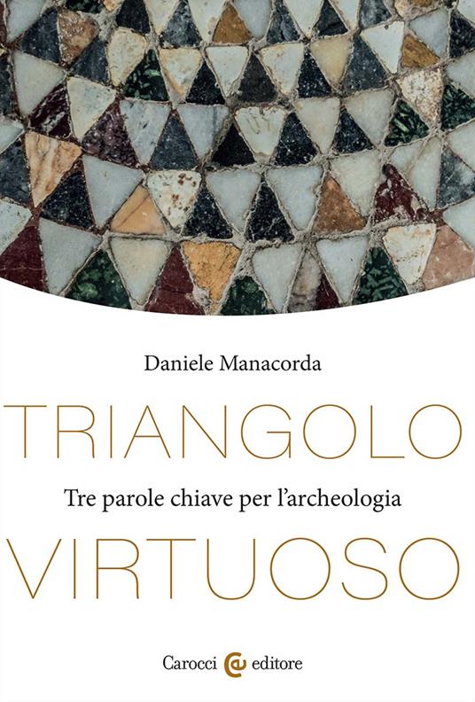 Triangolo virtuoso. Tre parole chiave per l'archeologia - Daniele Manacorda - copertina