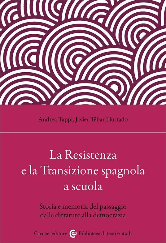 La Resistenza e la Transizione spagnola a scuola. Storia e memoria del passaggio dalle dittature alla democrazia - Andrea Tappi,Javier Tébar Hurtado - copertina