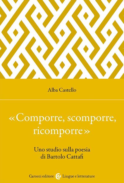 «Comporre, scomporre, ricomporre». Uno studio sulla poesia di Bartolo Cattafi - Alba Castello - copertina