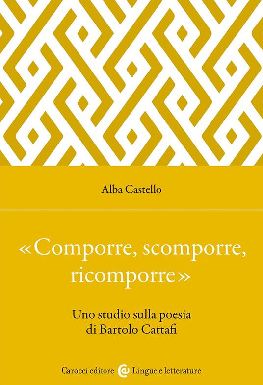 «Comporre, scomporre, ricomporre». Uno studio sulla poesia di Bartolo Cattafi - Alba Castello - copertina