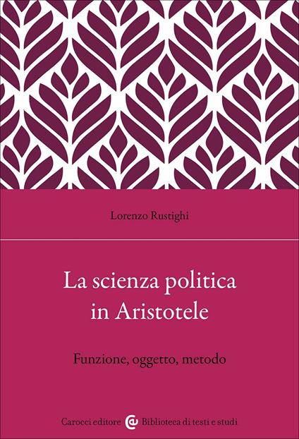 La scienza politica in Aristotele. Funzione, oggetto, metodo - Lorenzo Rustighi - copertina
