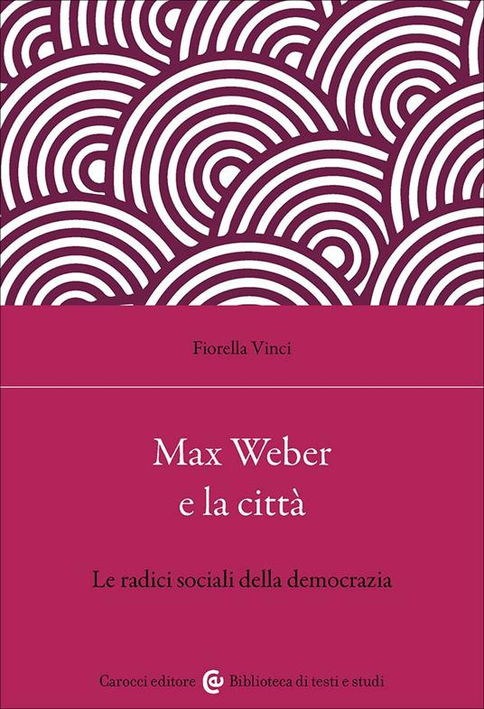 Max Weber e la città. Le radici sociali della democrazia - Fiorella Vinci - copertina