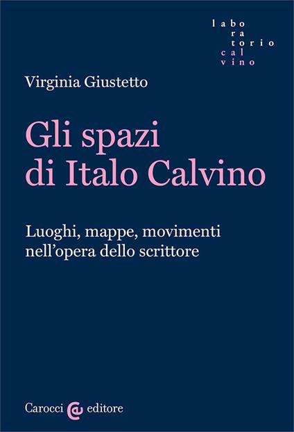 Gli spazi in Italo Calvino. Luoghi, mappe, movimenti nell'opera dello scrittore - Virginia Giustetto - copertina