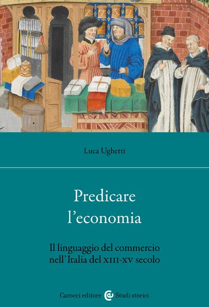 Predicare l'economia. Il linguaggio del commercio nell'Italia del XIII-XV secolo - Luca Ughetti - copertina