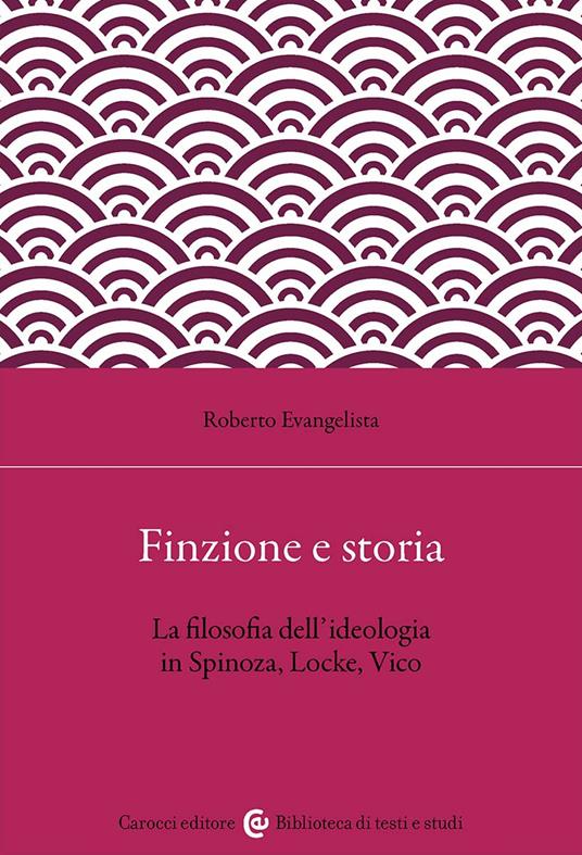 Finzione e storia. La filosofia dell'ideologia in Spinoza, Locke, Vico - Roberto Evangelista - copertina