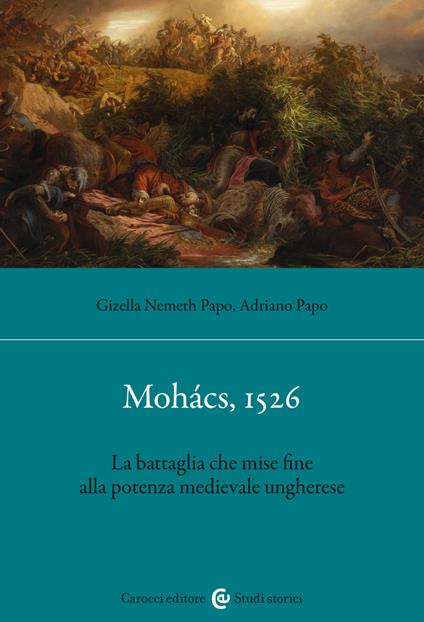 Mohács, 1526. La battaglia che mise fine alla potenza medievale ungherese - Adriano Papo,Gizella Nemeth Papo - copertina