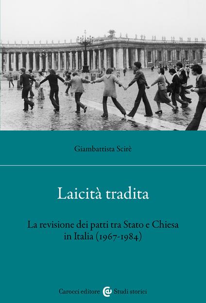 Laicità tradita. La revisione dei patti tra Stato e Chiesa (1967-1984) - Giambattista Scirè - copertina