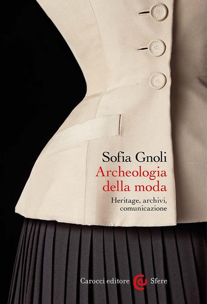 Archeologia della moda. Heritage, archivi, comunicazione - Sofia Gnoli - copertina