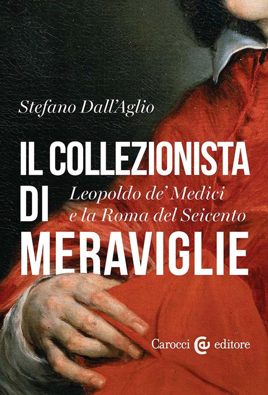 Il collezionista di meraviglie. Leopoldo de' Medici e la Roma del Seicento - Stefano Dall'Aglio - copertina