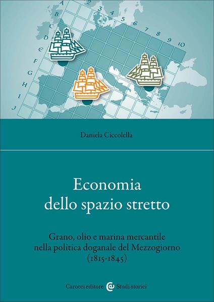 Economia dello spazio stretto. Grano, olio e marina mercantile nella politica doganale del Mezzogiorno (1815-1845) - Daniela Ciccolella - copertina
